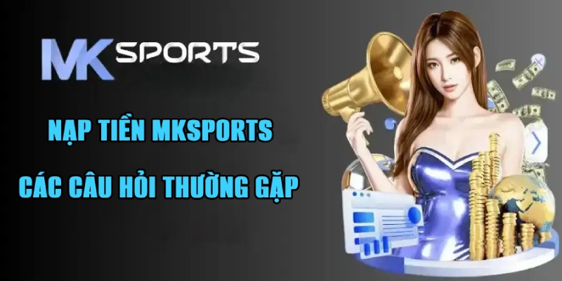 Câu hỏi liên quan đến hoạt động nạp điểm trên Mksports