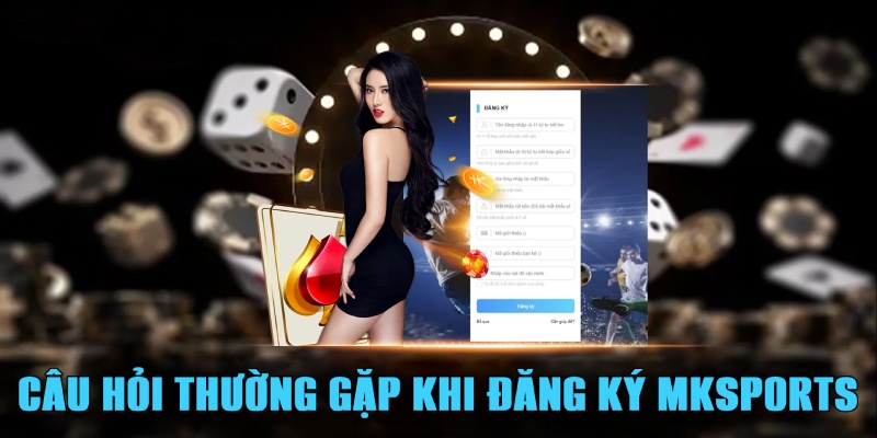 Câu hỏi thường gặp khi mở tài khoản tại Mksports