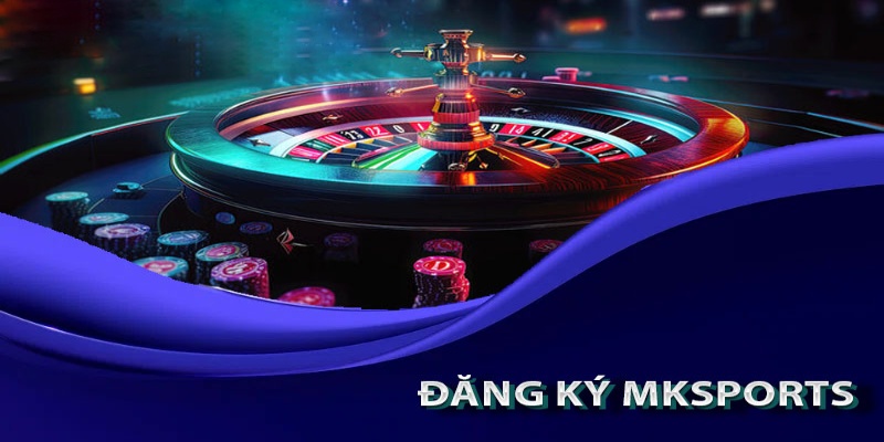 Đăng Ký Mksports – Tận Hưởng Sảng Khoái Cùng Game Online