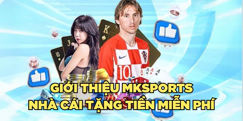 Giới thiệu Mksports nhà cái tặng tiền miễn phí