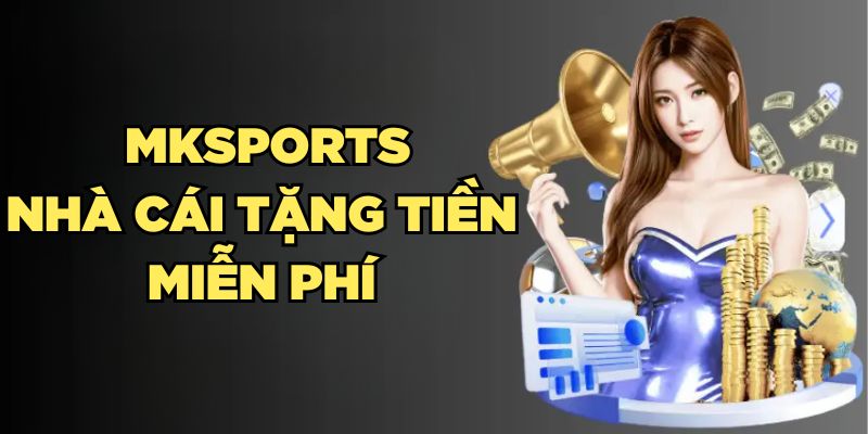 Mksports Nhà Cái Tặng Tiền Miễn Phí Cho Hội Viên 2024