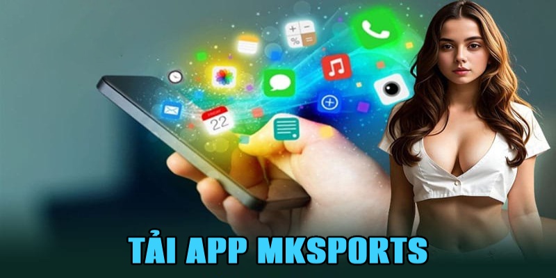 Tải App Mksports Nhanh Chóng Cho Các Thiết Bị Di Động