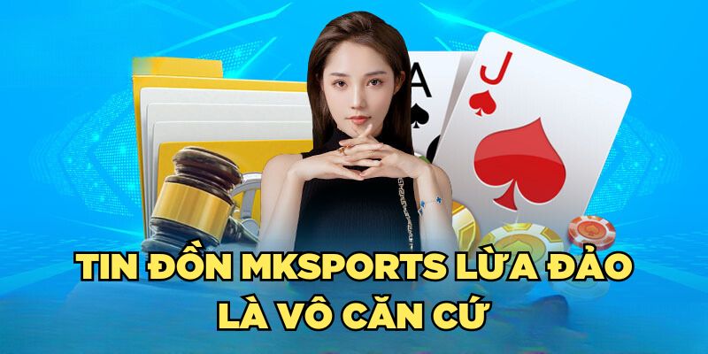 Tin đồn Mksports lừa đảo là vô căn cứ